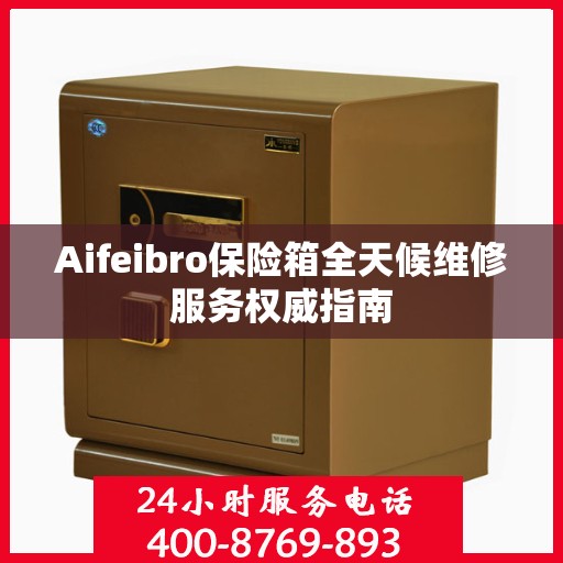 Aifeibro保险箱全天候维修服务权威指南