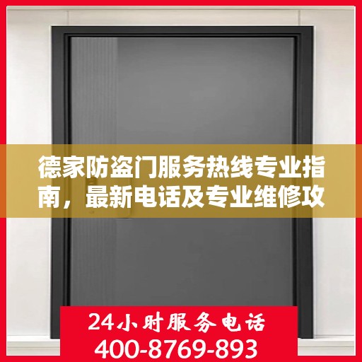 德家防盗门服务热线专业指南，最新电话及专业维修攻略