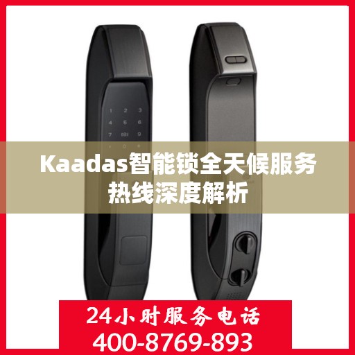 Kaadas智能锁全天候服务热线深度解析