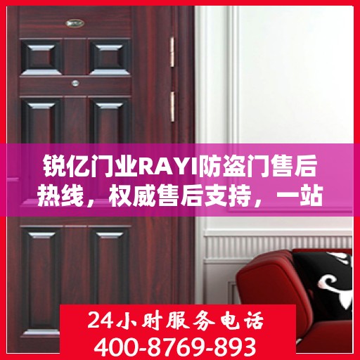 锐亿门业RAYI防盗门售后热线，权威售后支持，一站式服务体验