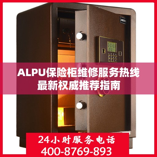 ALPU保险柜维修服务热线最新权威推荐指南