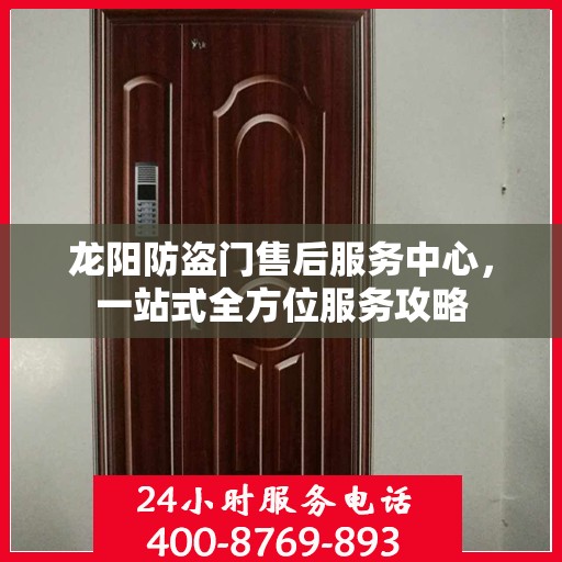 龙阳防盗门售后服务中心，一站式全方位服务攻略