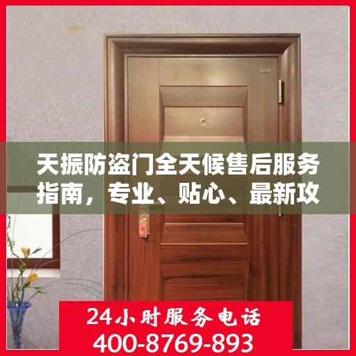 天振防盗门全天候售后服务指南，专业、贴心、最新攻略