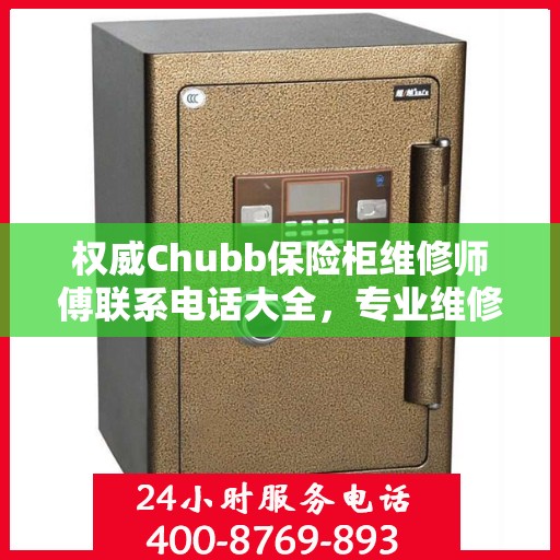 权威Chubb保险柜维修师傅联系电话大全，专业维修快速响应服务！