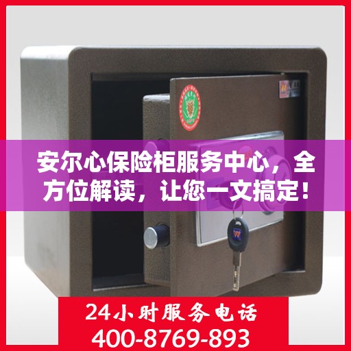 安尔心保险柜服务中心，全方位解读，让您一文搞定！