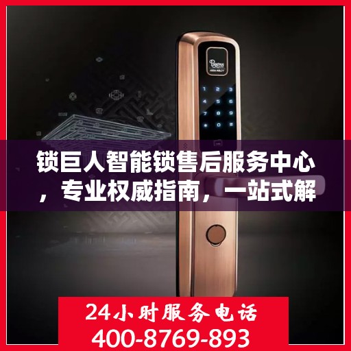 锁巨人智能锁售后服务中心，专业权威指南，一站式解决您的售后问题