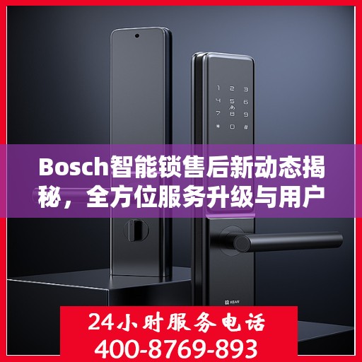 Bosch智能锁售后新动态揭秘，全方位服务升级与用户体验优化