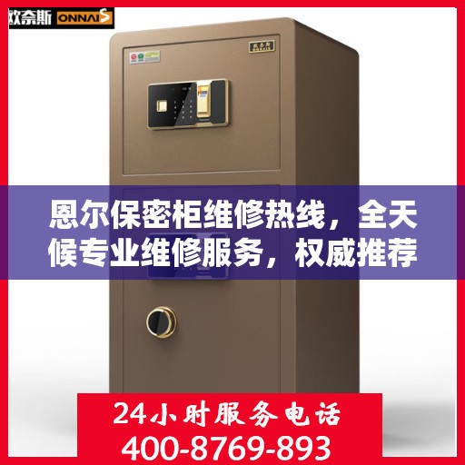 恩尔保密柜维修热线，全天候专业维修服务，权威推荐最新电话通知