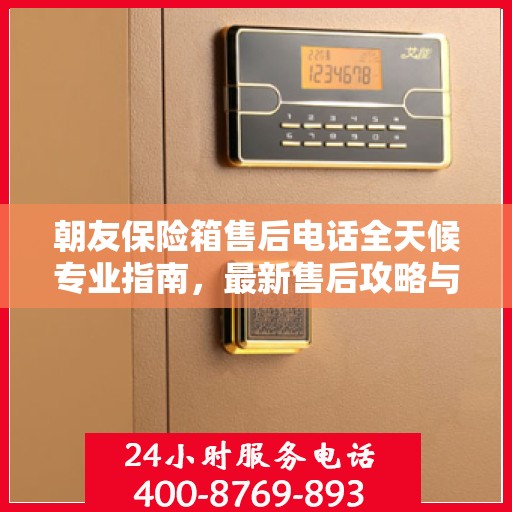 朝友保险箱售后电话全天候专业指南，最新售后攻略与售后支持服务热线