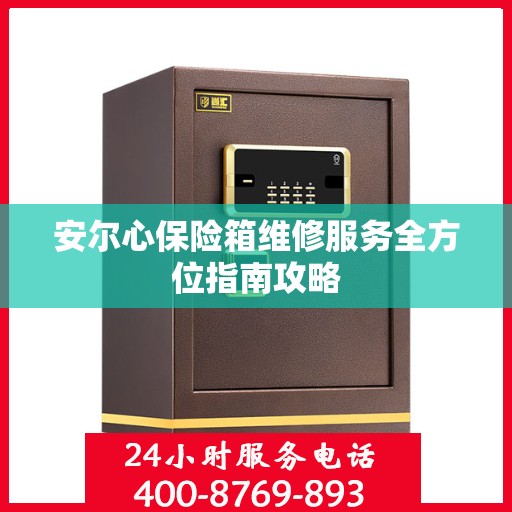 安尔心保险箱维修服务全方位指南攻略