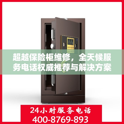 超越保险柜维修，全天候服务电话权威推荐与解决方案