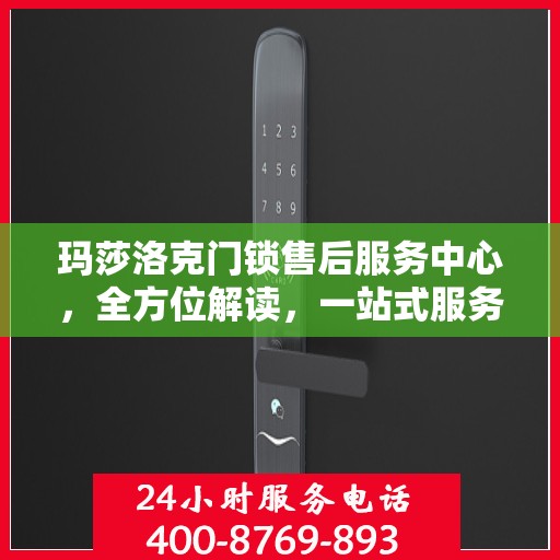 玛莎洛克门锁售后服务中心，全方位解读，一站式服务体验