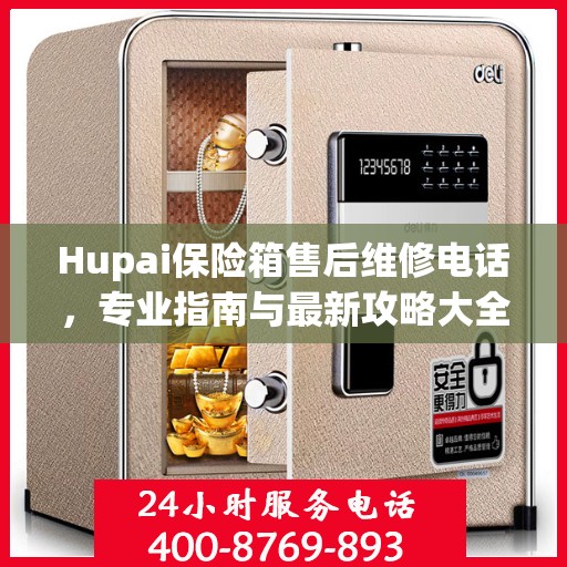 Hupai保险箱售后维修电话，专业指南与最新攻略大全