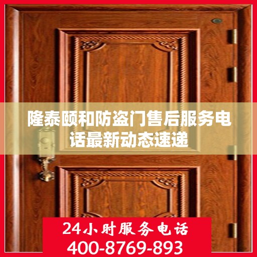 隆泰颐和防盗门售后服务电话最新动态速递