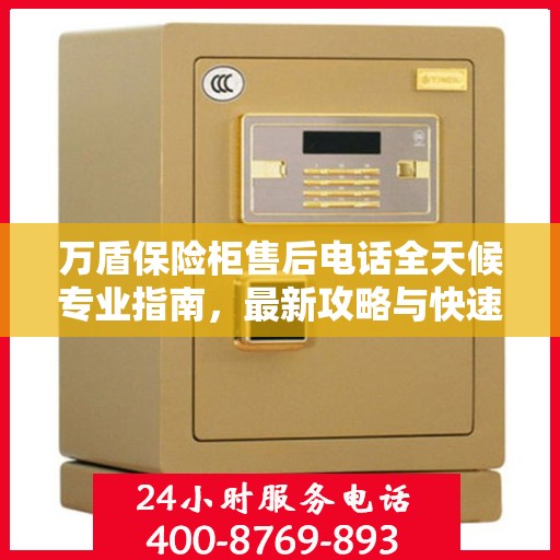 万盾保险柜售后电话全天候专业指南，最新攻略与快速响应