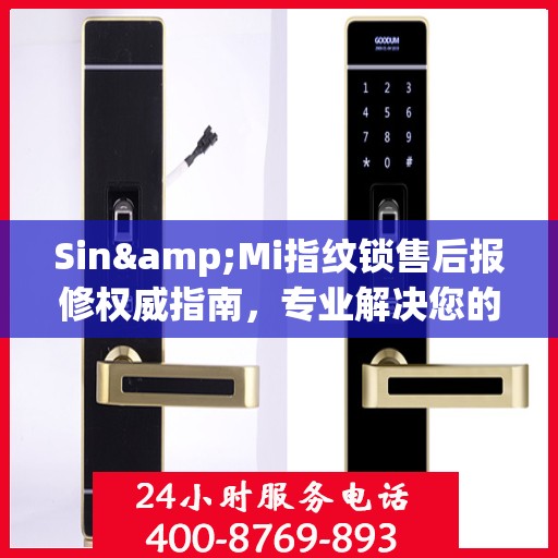 Sin&Mi指纹锁售后报修权威指南，专业解决您的维修问题