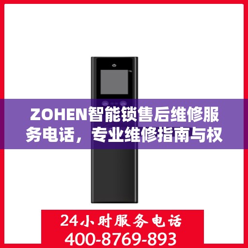 ZOHEN智能锁售后维修服务电话，专业维修指南与权威联系方式