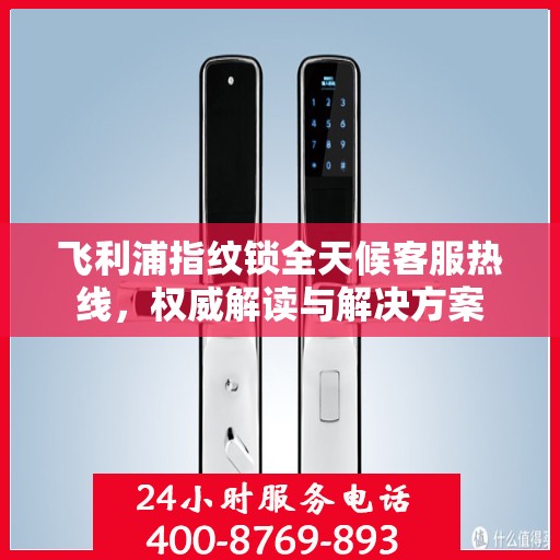 飞利浦指纹锁全天候客服热线，权威解读与解决方案