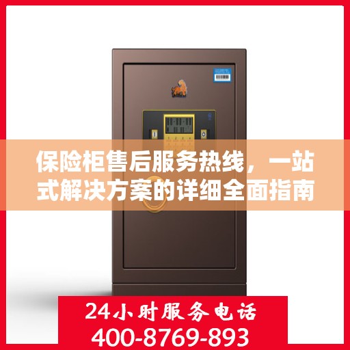 保险柜售后服务热线，一站式解决方案的详细全面指南