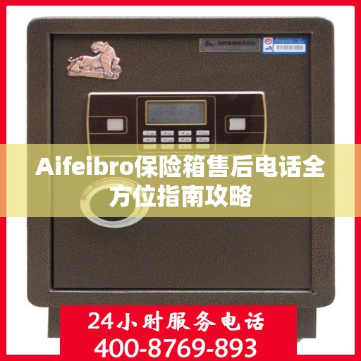 Aifeibro保险箱售后电话全方位指南攻略
