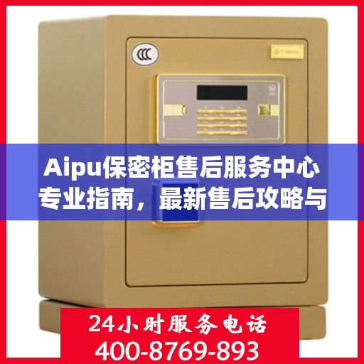 Aipu保密柜售后服务中心专业指南，最新售后攻略与指南