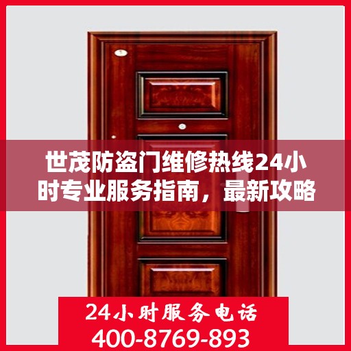 世茂防盗门维修热线24小时专业服务指南，最新攻略与电话速查