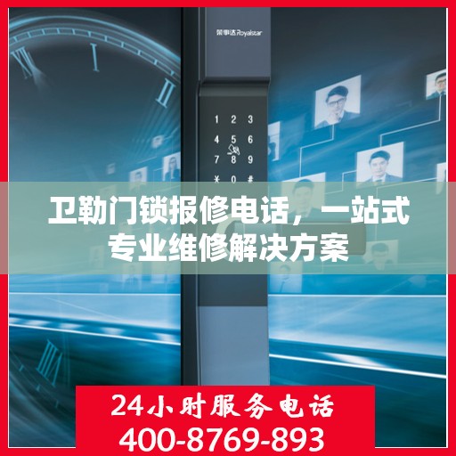 卫勒门锁报修电话，一站式专业维修解决方案