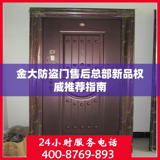 金大防盗门售后总部新品权威推荐指南