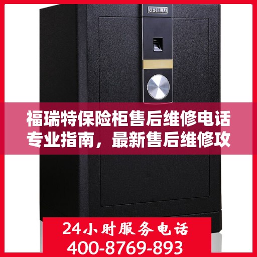 福瑞特保险柜售后维修电话专业指南，最新售后维修攻略与电话汇总