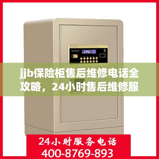 jjb保险柜售后维修电话全攻略，24小时售后维修服务详解