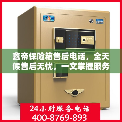 鑫帝保险箱售后电话，全天候售后无忧，一文掌握服务热线