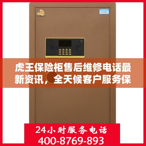 虎王保险柜售后维修电话最新资讯，全天候客户服务保障解读