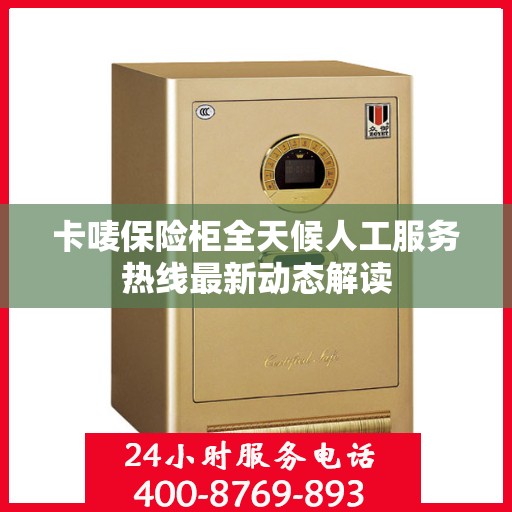 卡唛保险柜全天候人工服务热线最新动态解读