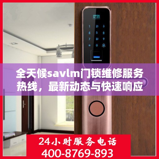 全天候savlm门锁维修服务热线，最新动态与快速响应