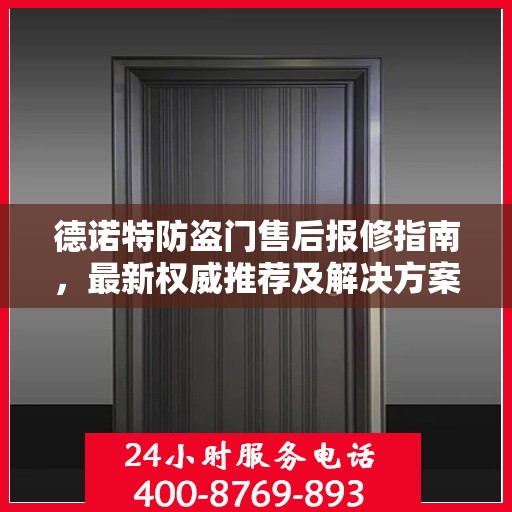 德诺特防盗门售后报修指南，最新权威推荐及解决方案