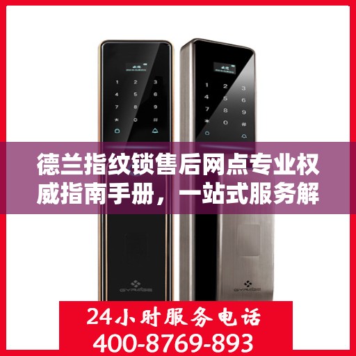 德兰指纹锁售后网点专业权威指南手册，一站式服务解析与保障