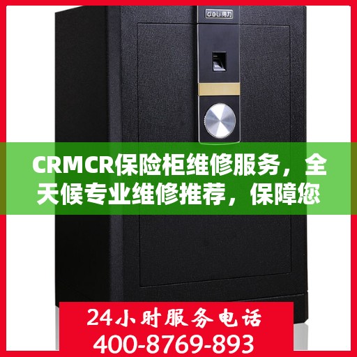CRMCR保险柜维修服务，全天候专业维修推荐，保障您的安全无忧