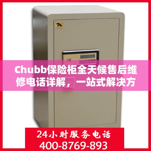 Chubb保险柜全天候售后维修电话详解，一站式解决方案攻略