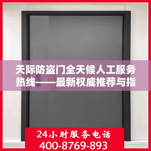 天际防盗门全天候人工服务热线——最新权威推荐与指南