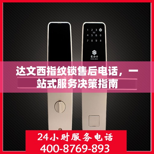 达文西指纹锁售后电话，一站式服务决策指南