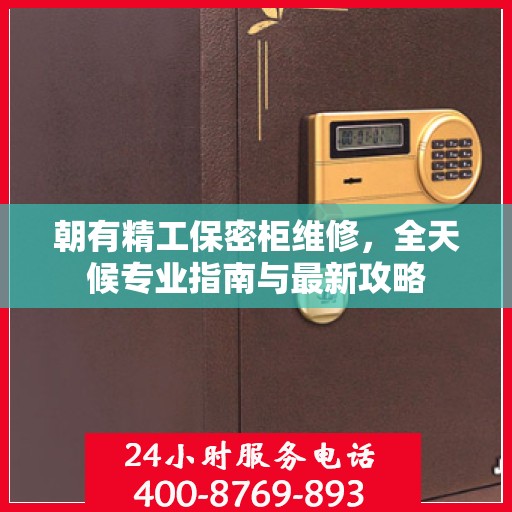 朝有精工保密柜维修，全天候专业指南与最新攻略