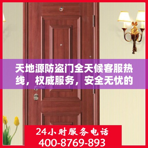 天地源防盗门全天候客服热线，权威服务，安全无忧的保障！