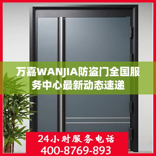 万嘉WANJIA防盗门全国服务中心最新动态速递