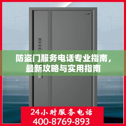 防盗门服务电话专业指南，最新攻略与实用指南