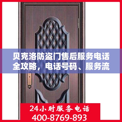贝克洛防盗门售后服务电话全攻略，电话号码、服务流程及更多细节揭秘