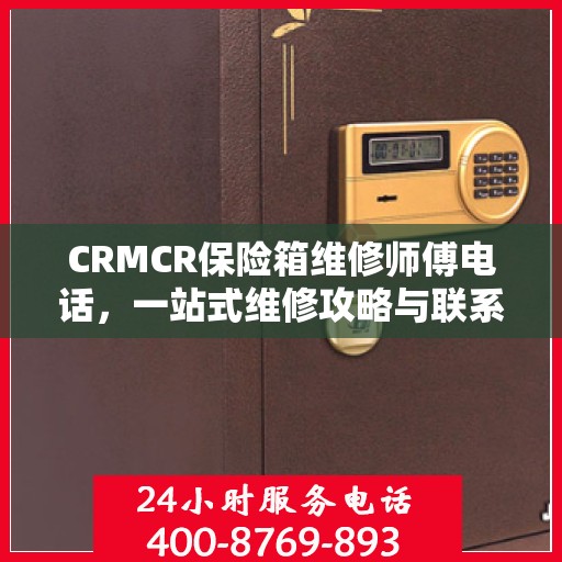 CRMCR保险箱维修师傅电话，一站式维修攻略与联系方式大全
