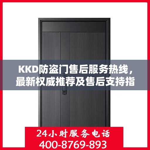 KKD防盗门售后服务热线，最新权威推荐及售后支持指南