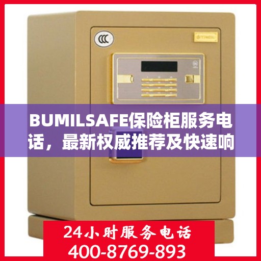 BUMILSAFE保险柜服务电话，最新权威推荐及快速响应保障