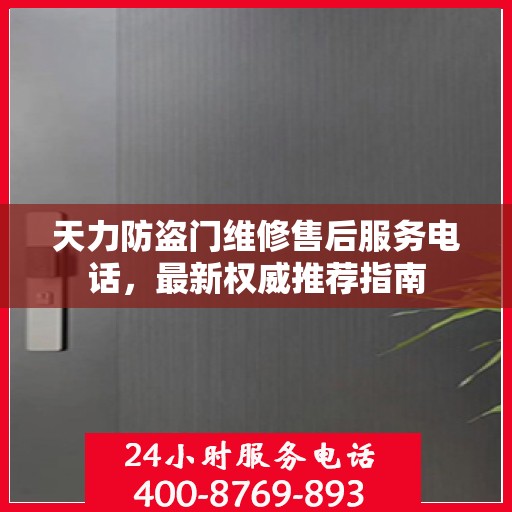 天力防盗门维修售后服务电话，最新权威推荐指南