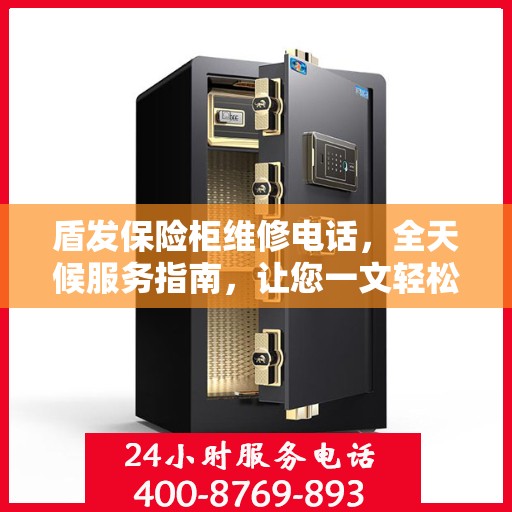 盾发保险柜维修电话，全天候服务指南，让您一文轻松掌握